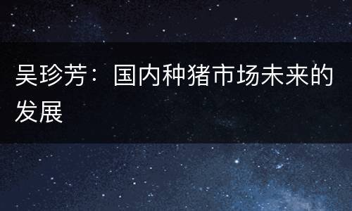吴珍芳：国内种猪市场未来的发展