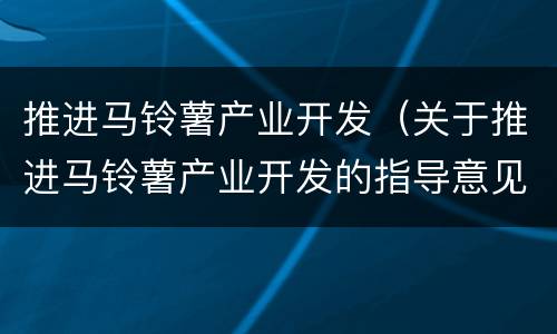 推进马铃薯产业开发（关于推进马铃薯产业开发的指导意见）