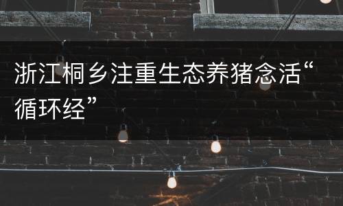 浙江桐乡注重生态养猪念活“循环经”