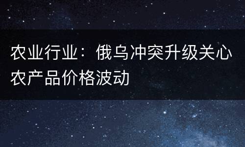 农业行业：俄乌冲突升级关心农产品价格波动