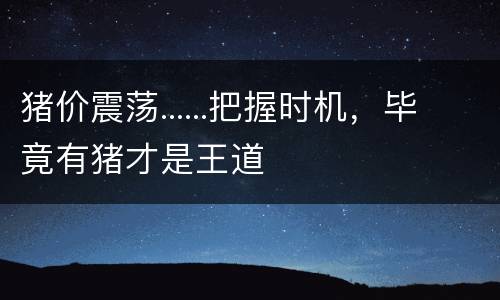 猪价震荡......把握时机，毕竟有猪才是王道