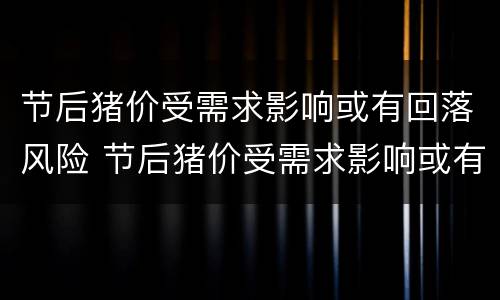节后猪价受需求影响或有回落风险 节后猪价受需求影响或有回落风险的原因