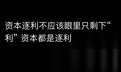 资本逐利不应该眼里只剩下“利” 资本都是逐利