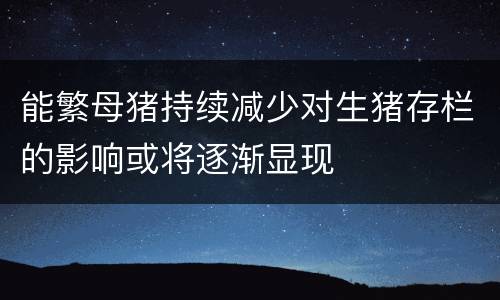 能繁母猪持续减少对生猪存栏的影响或将逐渐显现