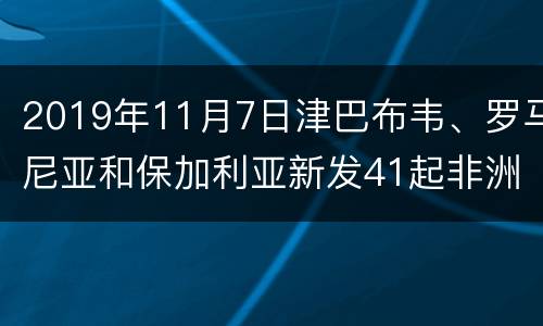2019年11月7日津巴布韦、罗马尼亚和保加利亚新发41起非洲猪瘟疫