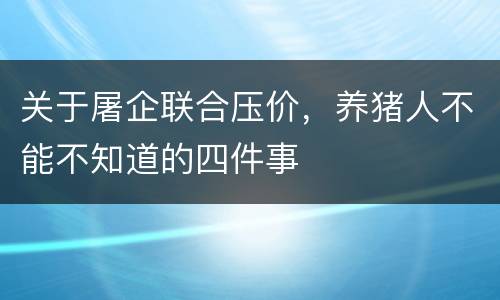 关于屠企联合压价，养猪人不能不知道的四件事