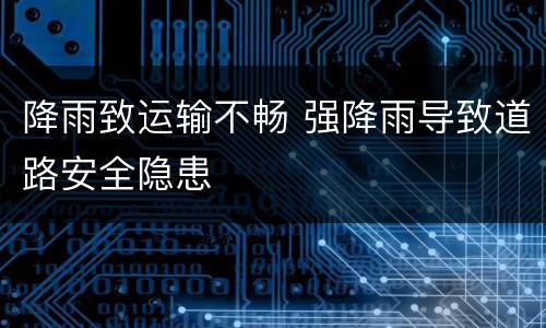 降雨致运输不畅 强降雨导致道路安全隐患