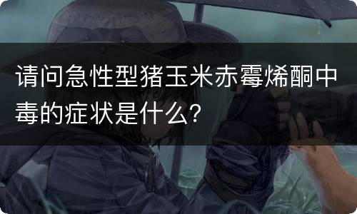 请问急性型猪玉米赤霉烯酮中毒的症状是什么？