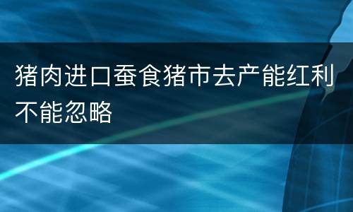 猪肉进口蚕食猪市去产能红利不能忽略