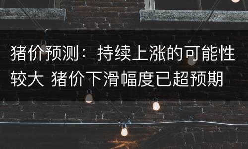 猪价预测：持续上涨的可能性较大 猪价下滑幅度已超预期