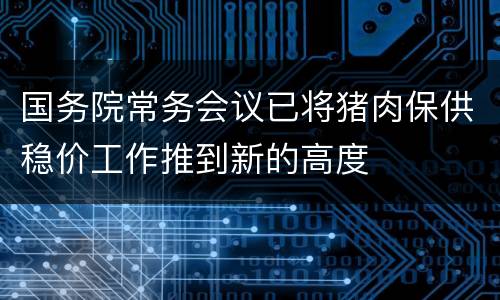 国务院常务会议已将猪肉保供稳价工作推到新的高度