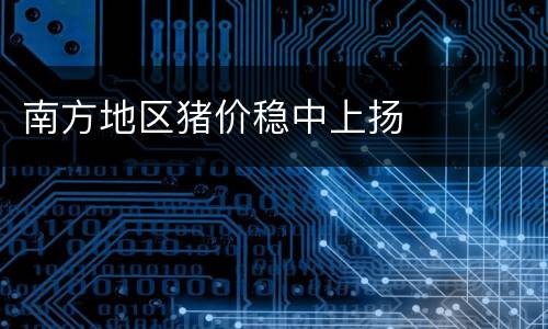 南方地区猪价稳中上扬