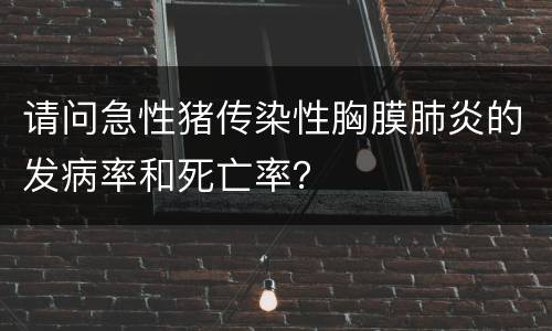 请问急性猪传染性胸膜肺炎的发病率和死亡率？