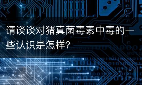 请谈谈对猪真菌毒素中毒的一些认识是怎样？