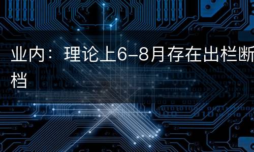 业内：理论上6-8月存在出栏断档