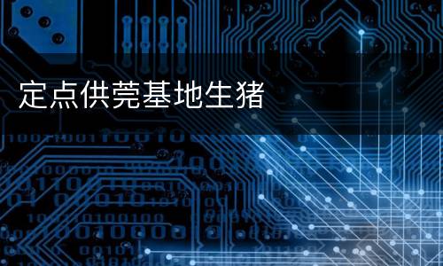 定点供莞基地生猪