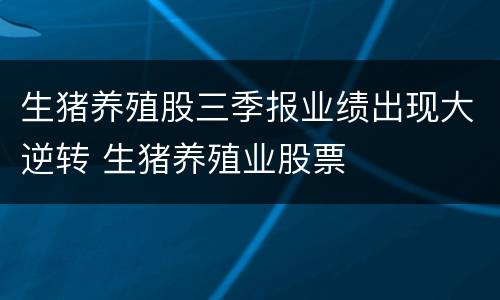 生猪养殖股三季报业绩出现大逆转 生猪养殖业股票