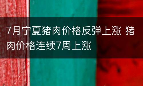 7月宁夏猪肉价格反弹上涨 猪肉价格连续7周上涨