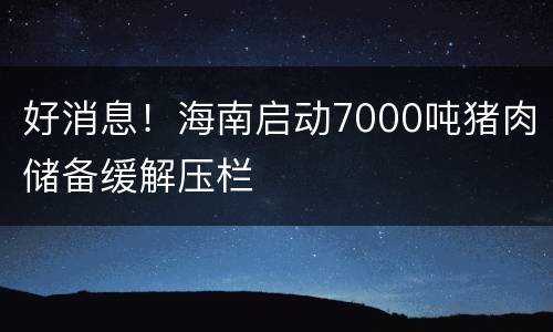 好消息！海南启动7000吨猪肉储备缓解压栏