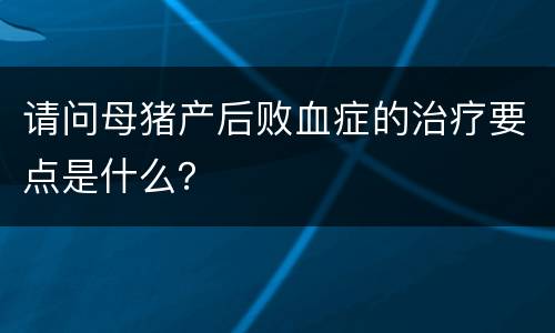 请问母猪产后败血症的治疗要点是什么？