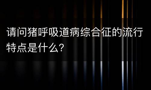 请问猪呼吸道病综合征的流行特点是什么？