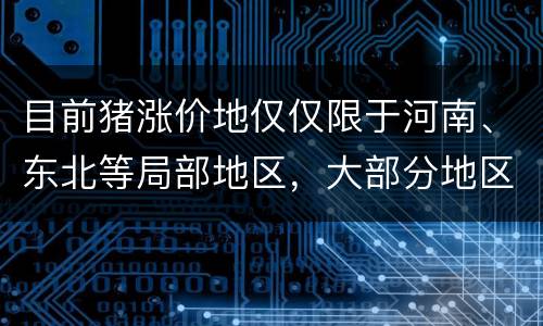 目前猪涨价地仅仅限于河南、东北等局部地区，大部分地区无力反弹