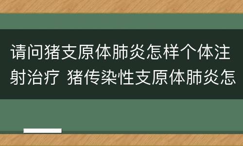 请问猪支原体肺炎怎样个体注射治疗 猪传染性支原体肺炎怎么治疗