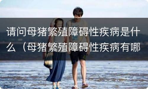 请问母猪繁殖障碍性疾病是什么（母猪繁殖障碍性疾病有哪些）