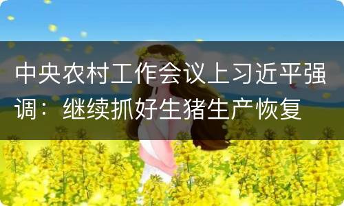 中央农村工作会议上习近平强调：继续抓好生猪生产恢复