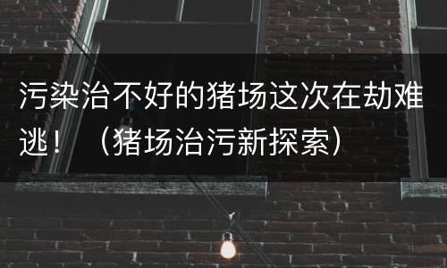 污染治不好的猪场这次在劫难逃！（猪场治污新探索）