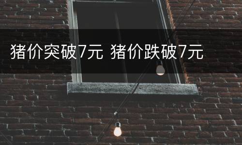 猪价突破7元 猪价跌破7元