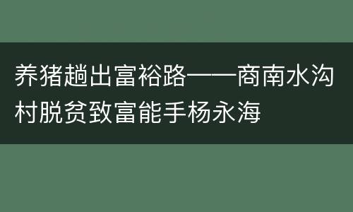 养猪趟出富裕路——商南水沟村脱贫致富能手杨永海