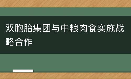 双胞胎集团与中粮肉食实施战略合作