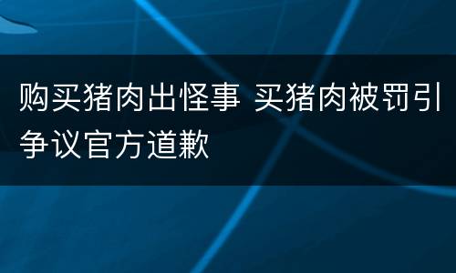 购买猪肉出怪事 买猪肉被罚引争议官方道歉
