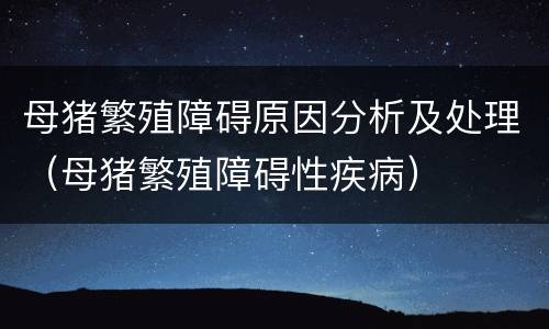母猪繁殖障碍原因分析及处理（母猪繁殖障碍性疾病）