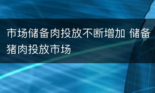 市场储备肉投放不断增加 储备猪肉投放市场