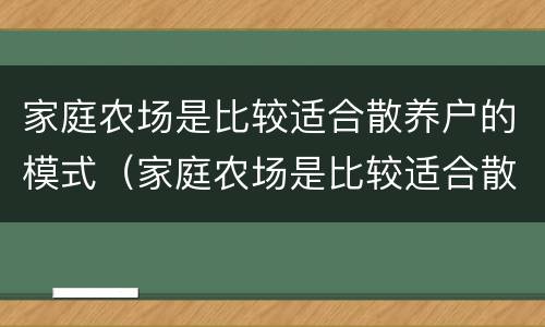 家庭农场是比较适合散养户的模式（家庭农场是比较适合散养户的模式对吗）