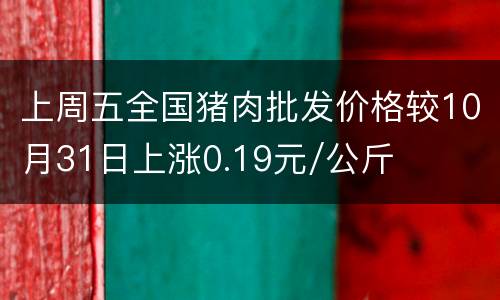 上周五全国猪肉批发价格较10月31日上涨0.19元/公斤
