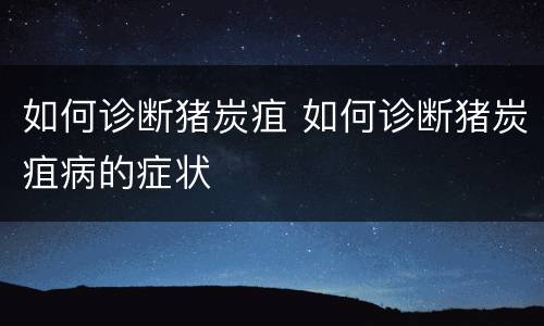 如何诊断猪炭疽 如何诊断猪炭疽病的症状