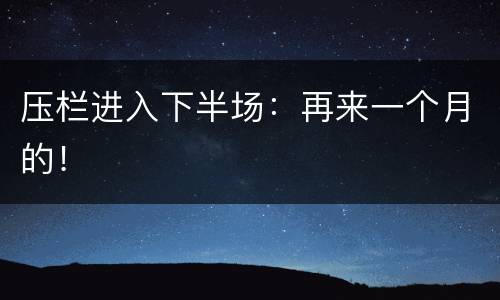 压栏进入下半场：再来一个月的！