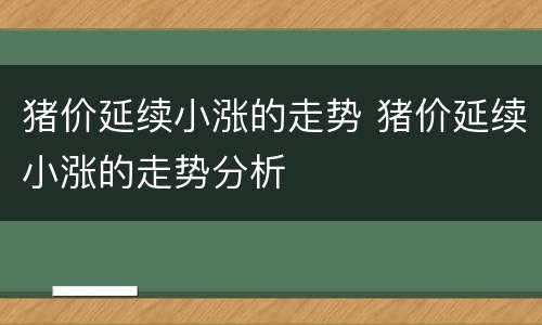 猪价延续小涨的走势 猪价延续小涨的走势分析