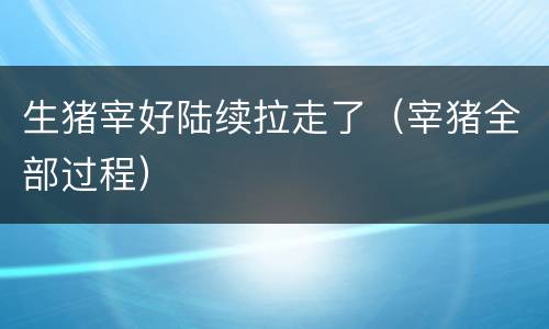 生猪宰好陆续拉走了（宰猪全部过程）