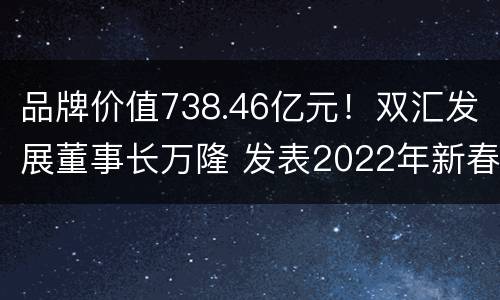 品牌价值738.46亿元！双汇发展董事长万隆 发表2022年新春贺词