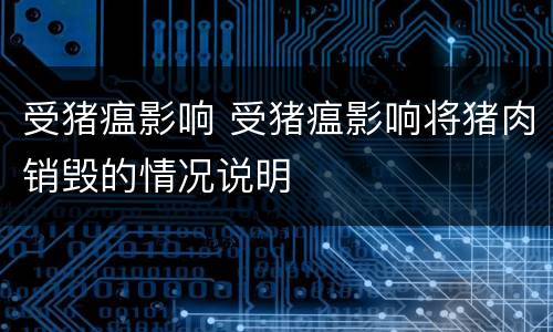 受猪瘟影响 受猪瘟影响将猪肉销毁的情况说明