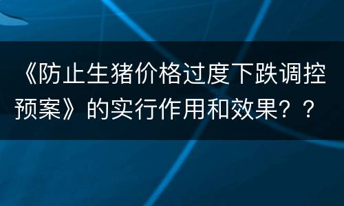 《防止生猪价格过度下跌调控预案》的实行作用和效果？？？