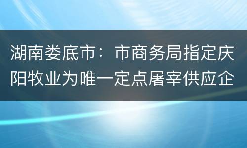 湖南娄底市：市商务局指定庆阳牧业为唯一定点屠宰供应企业
