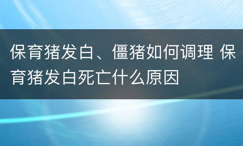 保育猪发白、僵猪如何调理 保育猪发白死亡什么原因