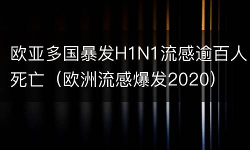 欧亚多国暴发H1N1流感逾百人死亡（欧洲流感爆发2020）