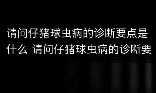 请问仔猪球虫病的诊断要点是什么 请问仔猪球虫病的诊断要点是什么呢