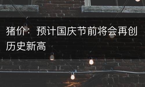 猪价：预计国庆节前将会再创历史新高